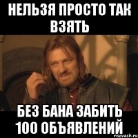 Нельзя просто так взять без бана забить 100 объявлений