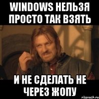 Windows нельзя просто так взять и не сделать не через жопу