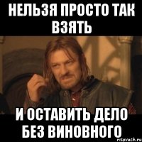 Нельзя просто так взять И оставить дело без виновного