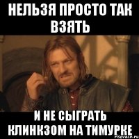 НЕЛЬЗЯ ПРОСТО ТАК ВЗЯТЬ И НЕ СЫГРАТЬ КЛИНКЗОМ НА ТИМУРКЕ