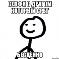 Селфи с другом который срет Бесценно