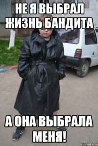 НЕ Я ВЫБРАЛ ЖИЗНЬ БАНДИТА А ОНА ВЫБРАЛА МЕНЯ!