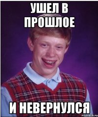 УШЕЛ В ПРОШЛОЕ И НЕВЕРНУЛСЯ