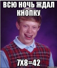 всю ночь ждал кнопку 7x8=42