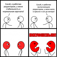 Сасай, я работаю редактором, у меня стабильность и нормальная зарплата! Сасай, я работаю выпускающим редактором, у меня жопа в кресле и сон до вечера!