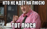 КТО НЕ ИДЁТ НА ЛЮСЮ ТОТ ЛЮСЯ