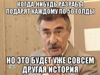 Когда-нибудь разрабы подарят каждому по 50 голды Но это будет уже совсем другая история