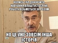 Колись Гал докінчить навчання,влаштується на роботу,візьметься за розум Но це уже зовсім інша історія