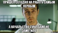 пришëл сегодня на работу самым первым а начальство сука даже не заметило