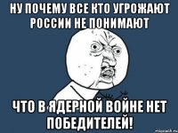 ну почему все кто угрожают России не понимают что в ядерной войне нет победителей!