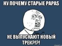 ну почему старые papas не выпускают новый трек?!?!