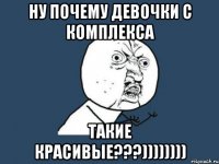 ну почему девочки с КОМПЛЕКСА такие красивые???))))))))