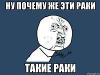 ну почему же эти раки такие раки