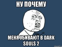 Ну почему Меня убивают в Dark souls 2