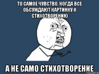 то самое чувство, когда все обсуждают картинку к стихотворению а не само стихотворение