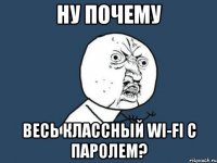 Ну почему Весь классный wi-fi с паролем?