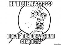 Ну почему????? Я ведь прирожденная староста