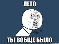 лето ты вобще было