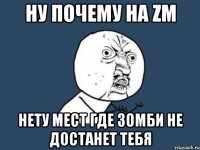 Ну почему на ZM Нету мест где зомби не достанет тебя