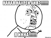 Какая нахрен Аня?!!!!!! Я Инна!!!!!!