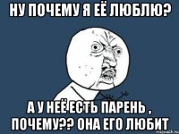 Ну почему я её люблю? А у неё есть парень , почему?? Она его любит