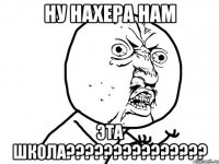 НУ НАХЕРА НАМ ЭТА ШКОЛА???????????????