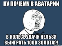 НУ ПОЧЕМУ В АВАТАРИИ В КОЛЕСЕ УДАЧИ НЕЛЬЗЯ ВЫИГРАТЬ 1000 ЗОЛОТА?!