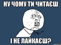 Ну чому ти читаєш і не лайкаєш?