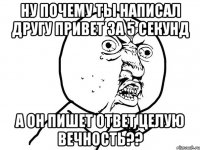 ну почему ты написал другу привет за 5 секунд а он пишет ответ целую вечность??