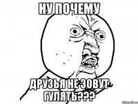 ну почему друзья не зовут гулять???