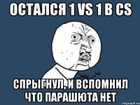 Остался 1 vs 1 в CS спрыгнул, и вспомнил что парашюта нет