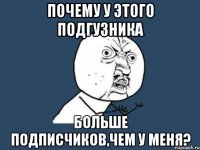 Почему у этого подгузника больше подписчиков,чем у меня?