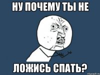 ну почему ты не ложись спать?