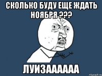 сколько буду еще ждать ноября ??? луизаааааа