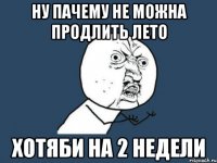 ну пачему не можна продлить лето хотяби на 2 недели