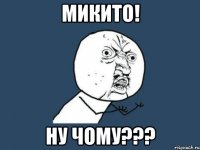 микито! ну чому???