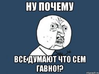 Ну почему Все думают что Сем гавно!?