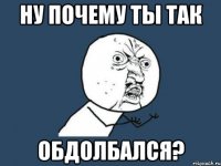 ну почему ты так обдолбался?