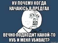 Ну почему когда качаюсь в предгах Вечно подходит какой-то нуб и меня убивает?