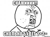 скажииии!! Сколько будет 2+2=