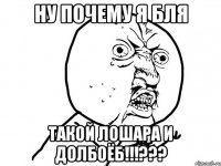 Ну почему я бля Такой лошара и долбоёб!!!???