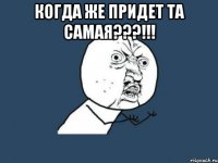 Когда же придет та самая???!!! 