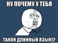 Ну почему у тебя такой длинный язык!?