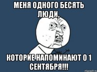 Меня одного бесять люди, которие напоминают о 1 сентября!!!