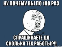 Ну почему вы по 100 раз Спрашиваете до скольки тех.работы?!!