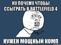 Ну почему чтобы ссыграть в Battlefield 4 нужен мощный комп