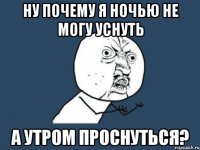 Ну почему я ночью не могу уснуть а утром проснуться?