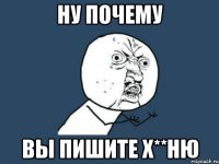 ну почему вы пишите х**ню