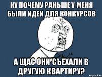 Ну почему раньше у меня были идеи для конкурсов А щас они съехали в другую квартиру?