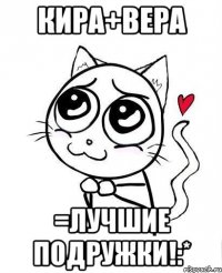 Кира+Вера =лучшие подружки!:*